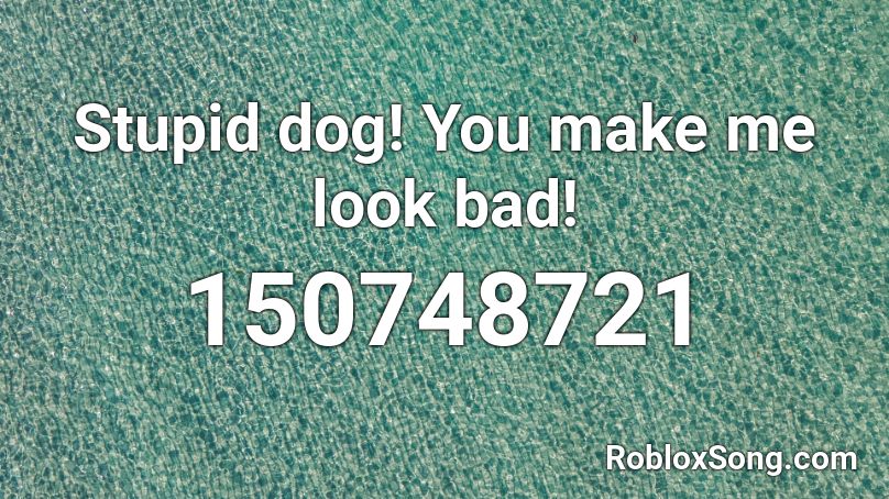 Stupid dog! You make me look bad! Roblox ID