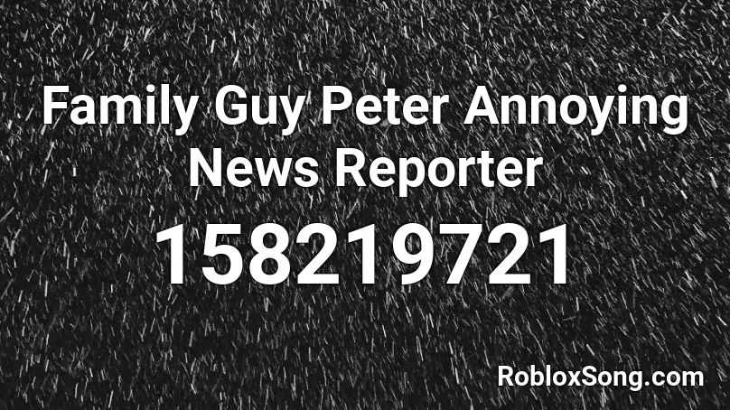 Family Guy Peter Annoying News Reporter Roblox Id Roblox Music Codes - roblox news reporter