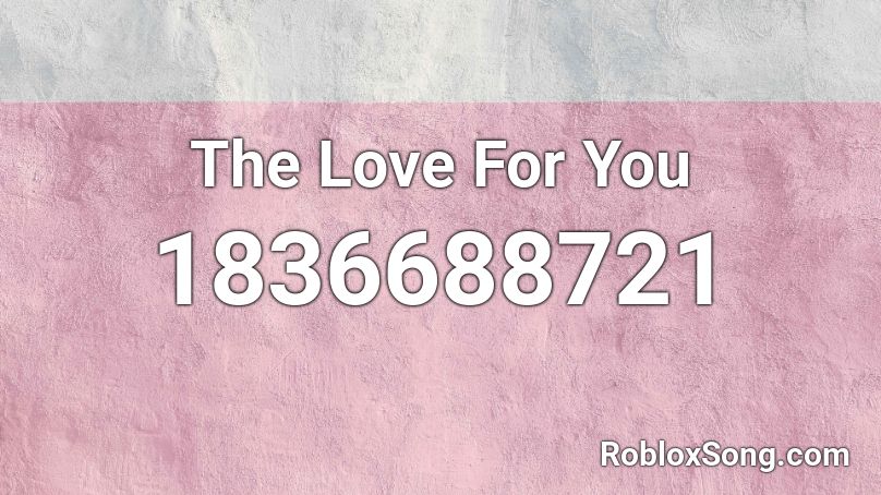 The Love For You Roblox ID