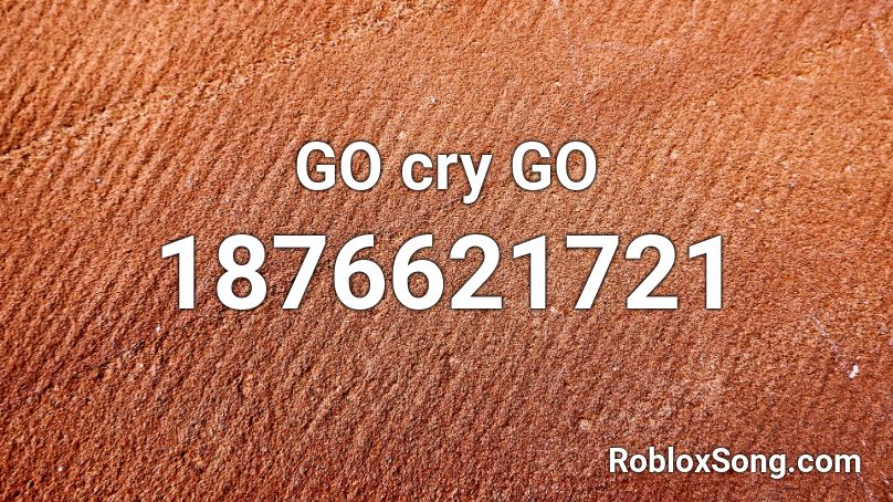 Go Cry Go Roblox Id Roblox Music Codes - crying orange roblox id