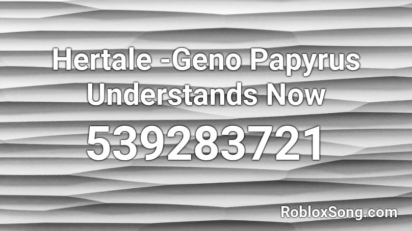 Hertale -Geno Papyrus Understands Now Roblox ID