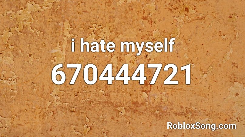 I Hate Myself Roblox Id Roblox Music Codes - i hate that song roblox id