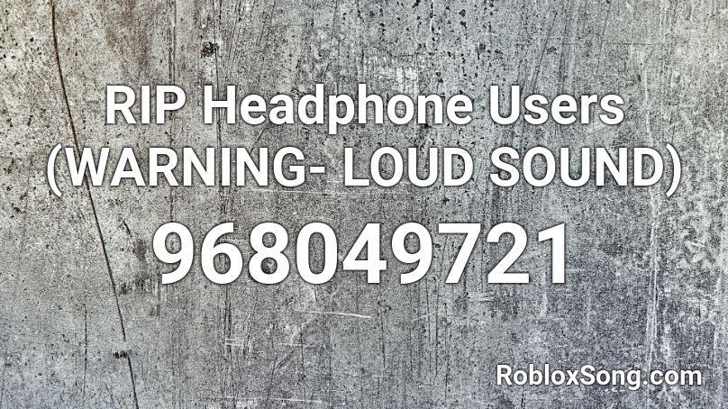 RIP Headphone Users (WARNING- LOUD SOUND) Roblox ID