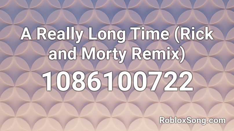 A Really Long Time (Rick and Morty Remix) Roblox ID