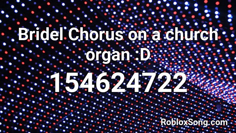 Bridel Chorus on a church organ :D Roblox ID