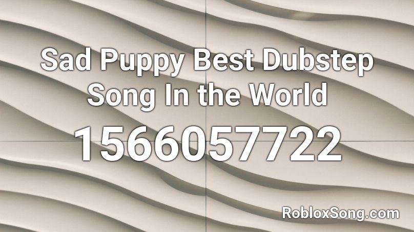 Sad Puppy Best Dubstep Song In The World Roblox Id Roblox Music Codes - cool dubstep songs id in roblox