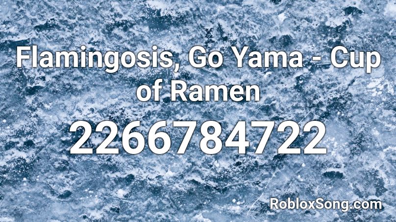 Flamingosis Go Yama Cup Of Ramen Roblox Id Roblox Music Codes - ramen song roblox id