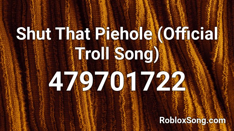 Shut That Piehole (Official Troll Song) Roblox ID