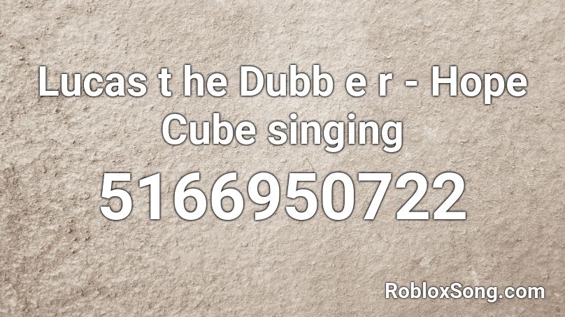 Lucas t he Dubb e r - Hope Cube singing Roblox ID