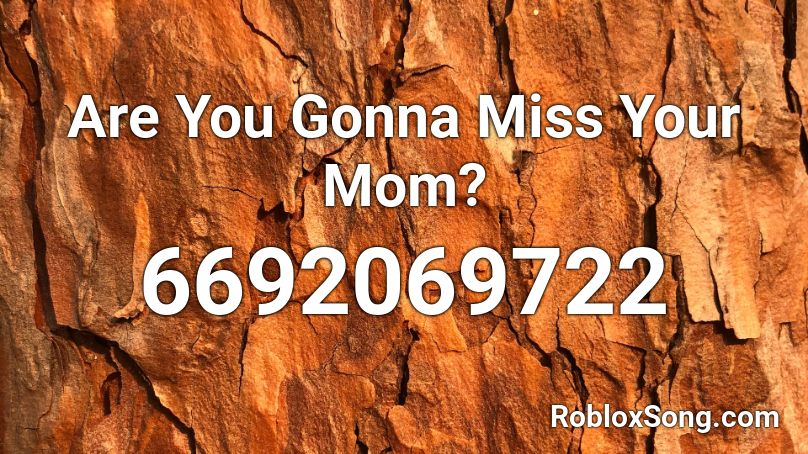 Are You Gonna Miss Your Mom? Roblox ID
