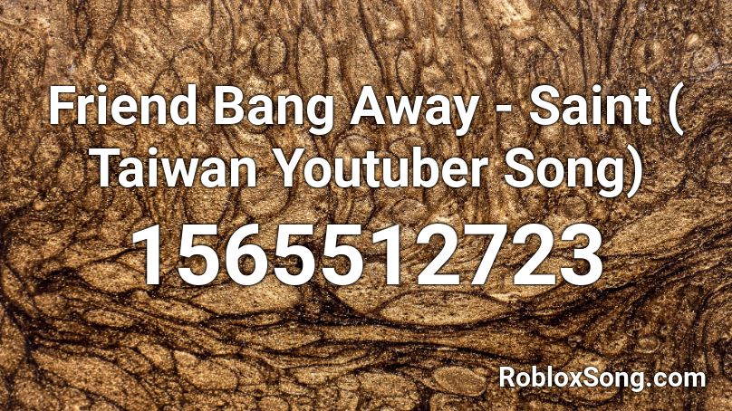 Friend Bang Away - Saint ( Taiwan Youtuber Song) Roblox ID