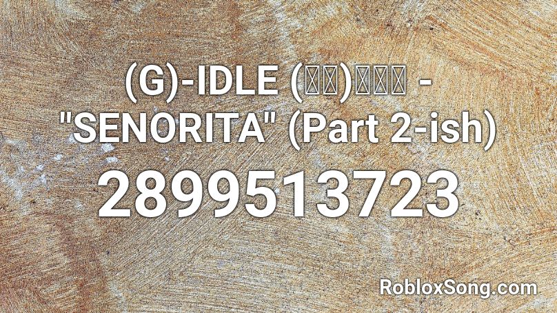 G Idle 여자 아이들 Senorita Part 2 Ish Roblox Id Roblox Music Codes - roblox song id for senorita