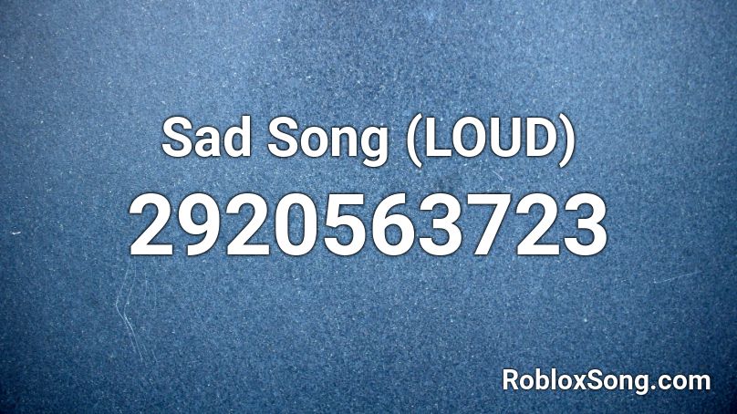 Sad Song (LOUD) Roblox ID