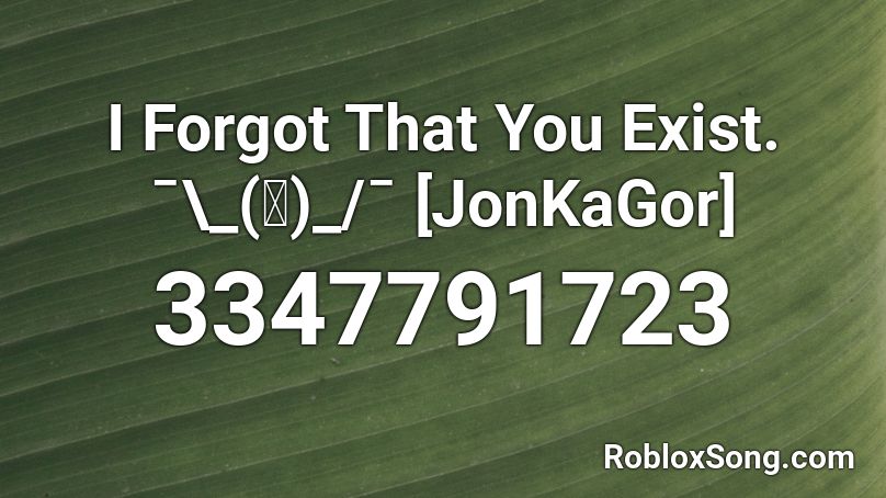 I Forgot That You Exist. ¯\_(ツ)_/¯   By JonKaGor Roblox ID