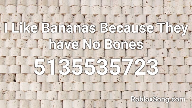 I Like Bananas Because They have No Bones Roblox ID