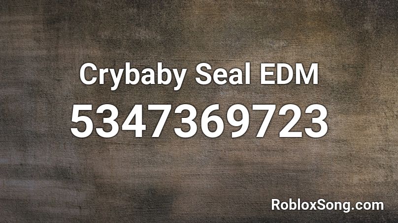 Crybaby Seal Edm Roblox Id Roblox Music Codes - roblox crybaby song id