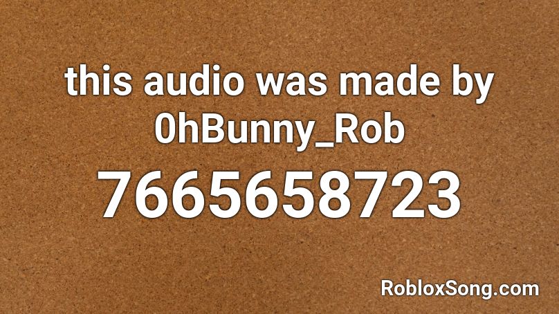 this audio was made by 0hBunny_Rob Roblox ID