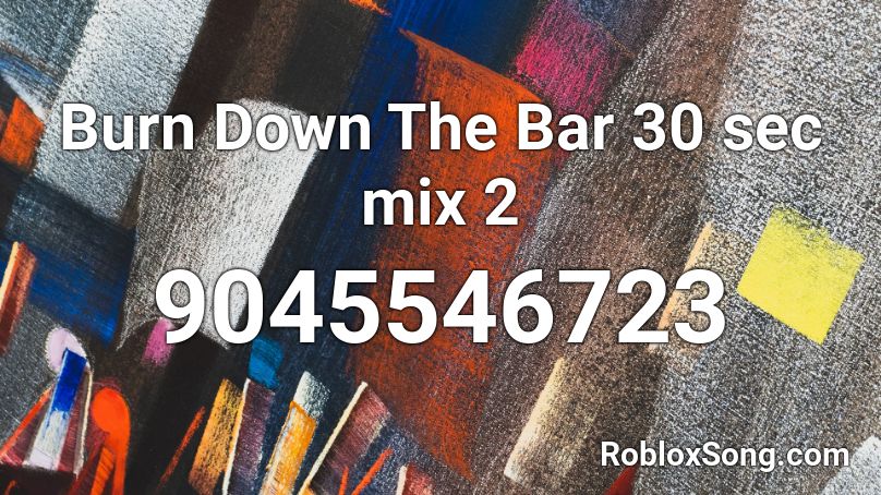 Burn Down The Bar 30 sec mix 2 Roblox ID