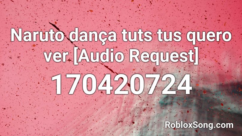 Naruto dança tuts tus quero ver [Audio Request] Roblox ID