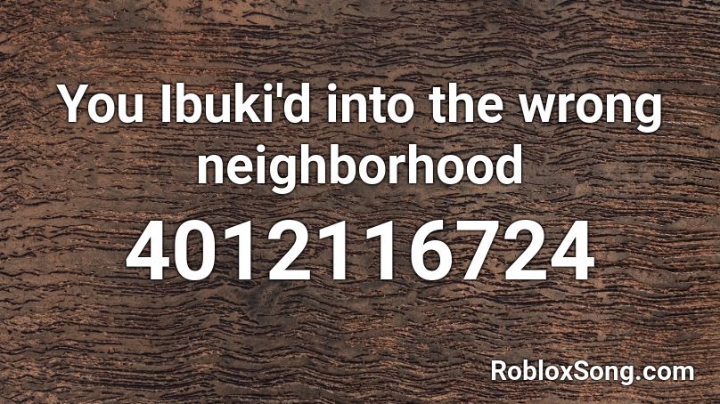 You Ibuki'd into the wrong neighborhood Roblox ID