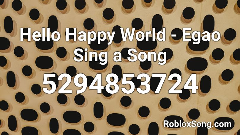 Hello Happy World - Egao Sing a Song Roblox ID