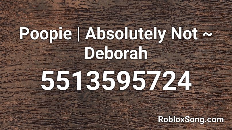 Poopie | Absolutely Not ~ Deborah Roblox ID