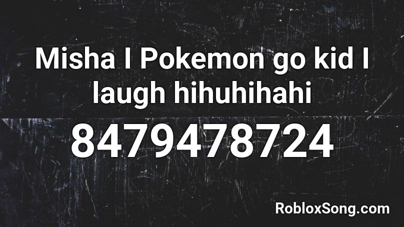 Misha I Pokemon go kid I laugh hihuhihahi Roblox ID
