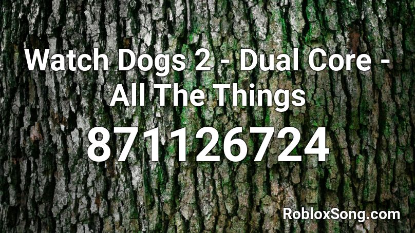 Watch Dogs 2 Dual Core All The Things Roblox Id Roblox Music Codes - roblox watch dogs