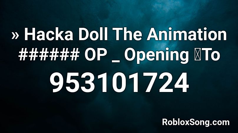 » Hacka Doll The Animation ###### OP _ Opening 「To Roblox ID