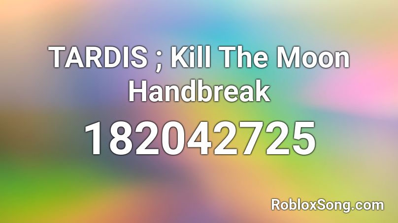 TARDIS ; Kill The Moon Handbreak Roblox ID
