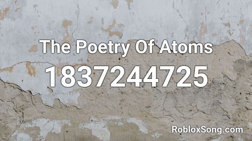 The Poetry Of Atoms Roblox ID