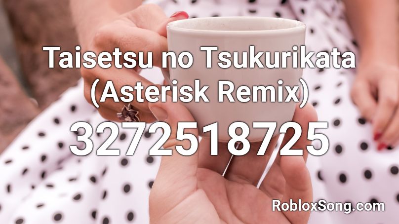 Taisetsu no Tsukurikata (Asterisk Remix) Roblox ID