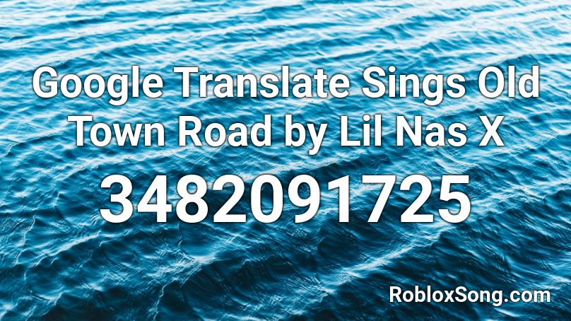 Google Translate Sings Old Town Road By Lil Nas X Roblox Id Roblox Music Codes - roblox google translate