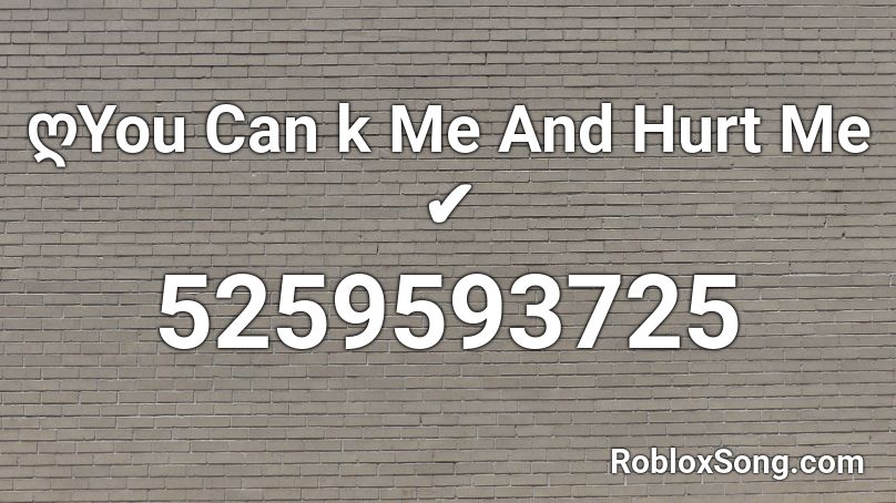 ღYou Can k Me And Hurt Me ✔ Roblox ID