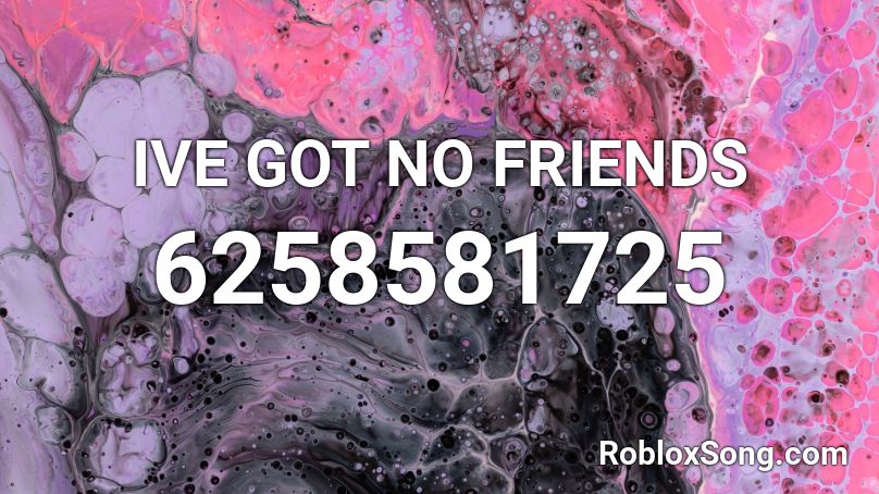 IVE GOT NO FRIENDS Roblox ID