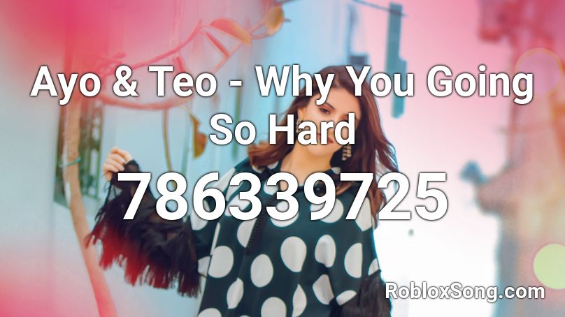 Ayo & Teo - Why You Going So Hard Roblox ID