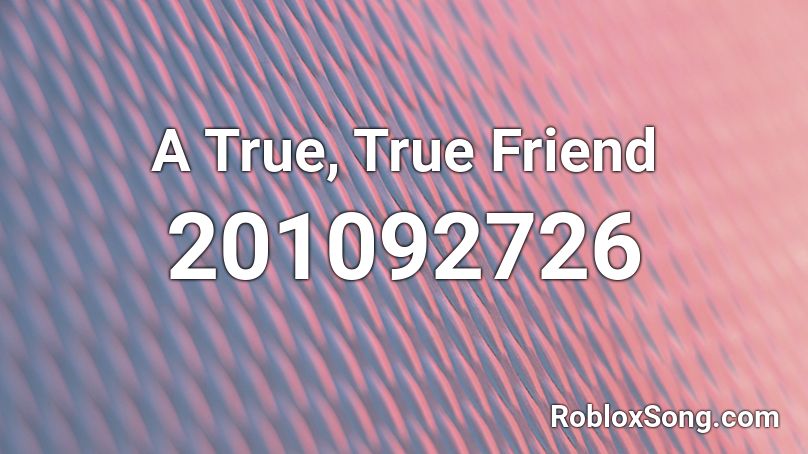 A True, True Friend Roblox ID