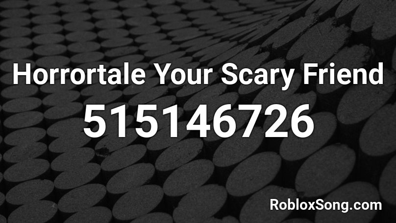 Horrortale Your Scary Friend Roblox ID