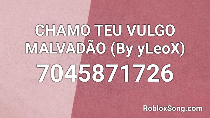 CHAMO TEU VULGO MALVADÃO (By yLeoX) Roblox ID