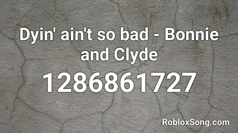Dyin' ain't so bad - Bonnie and Clyde Roblox ID
