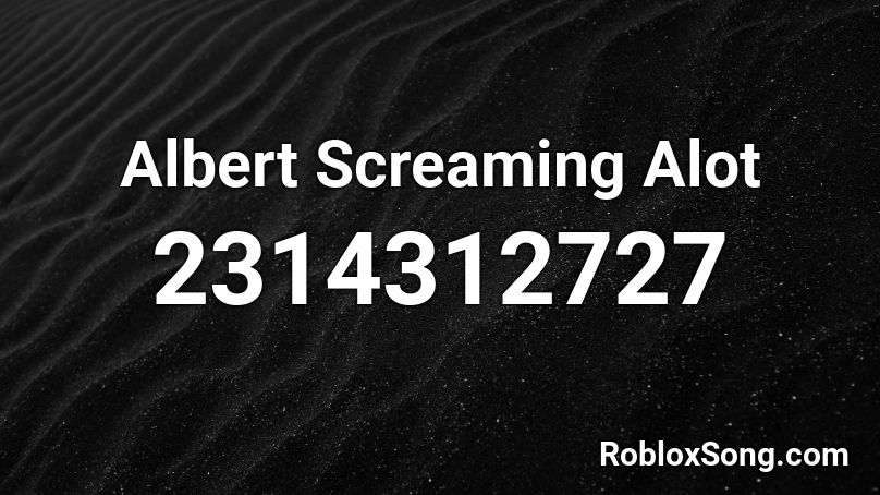 Albert Screaming Alot Roblox Id Roblox Music Codes - roblox song id for goku screaming