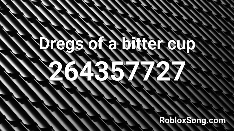 Dregs of a bitter cup Roblox ID