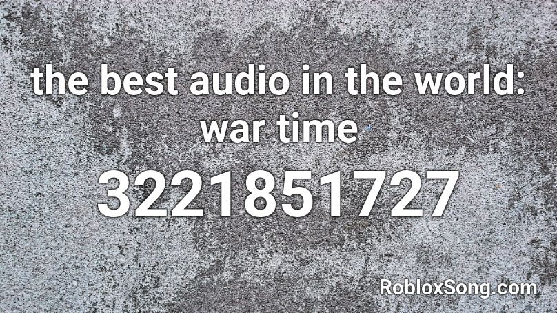 The Best Audio In The World War Time Roblox Id Roblox Music Codes - screaming roblox audio