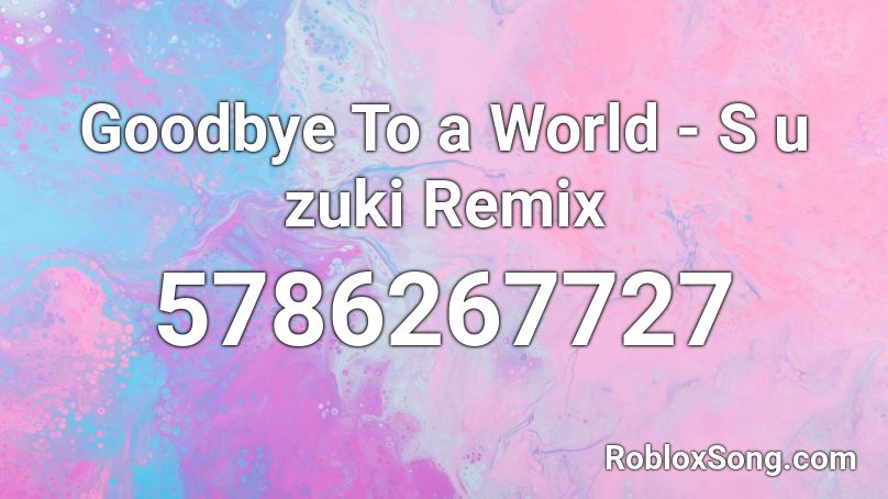 Goodbye To a World -   S u zuki Remix Roblox ID