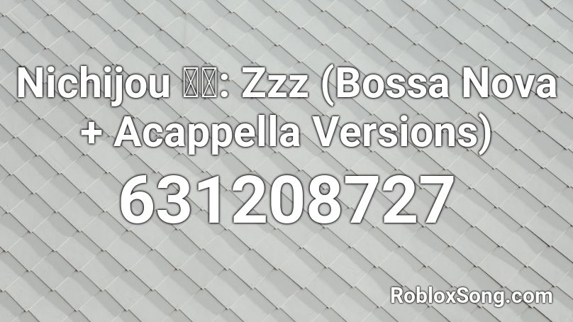 Nichijou 日常: Zzz (Bossa Nova + Acappella Versions) Roblox ID