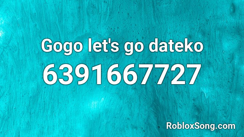 Gogo Let S Go Dateko Roblox Id Roblox Music Codes