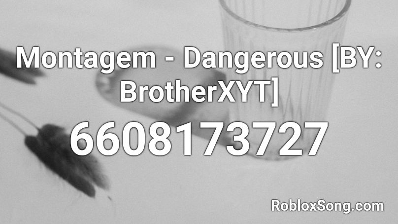 Montagem - Dangerous [BY: BrotherXYT] Roblox ID