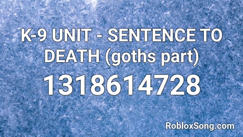 K-9 UNIT - SENTENCE TO DEATH (goths part) Roblox ID