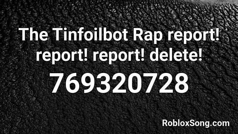 The Tinfoilbot Rap report! report! report! delete! Roblox ID