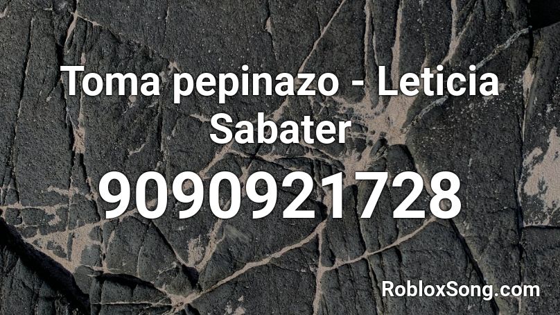 Toma pepinazo - Leticia Sabater Roblox ID